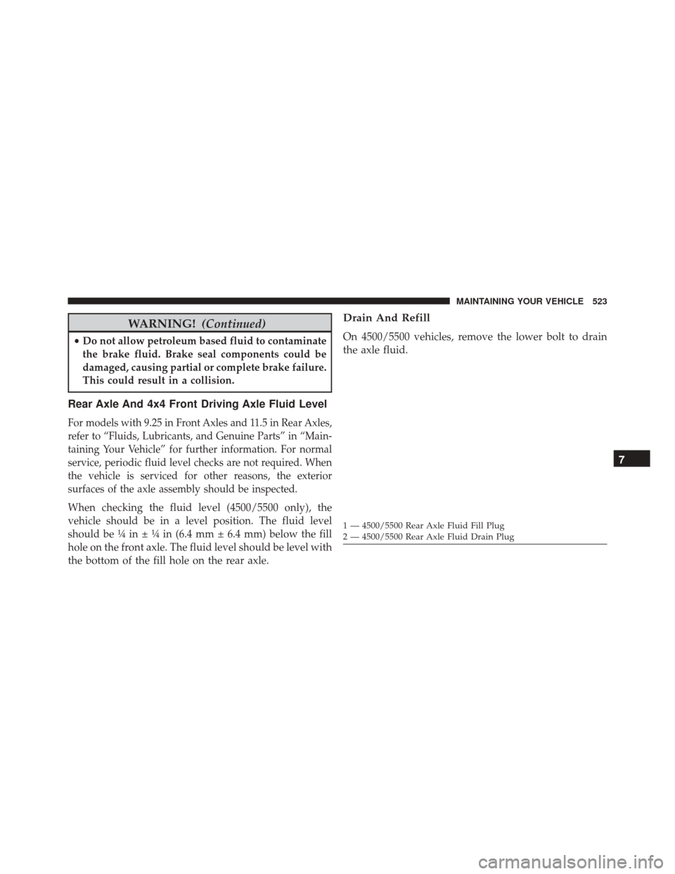 Ram 5500 Chassis Cab 2015 Owners Manual WARNING!(Continued)
•Do not allow petroleum based fluid to contaminate
the brake fluid. Brake seal components could be
damaged, causing partial or complete brake failure.
This could result in a coll Ram 5500 Chassis Cab 2015 Owners Manual WARNING!(Continued)
•Do not allow petroleum based fluid to contaminate
the brake fluid. Brake seal components could be
damaged, causing partial or complete brake failure.
This could result in a coll