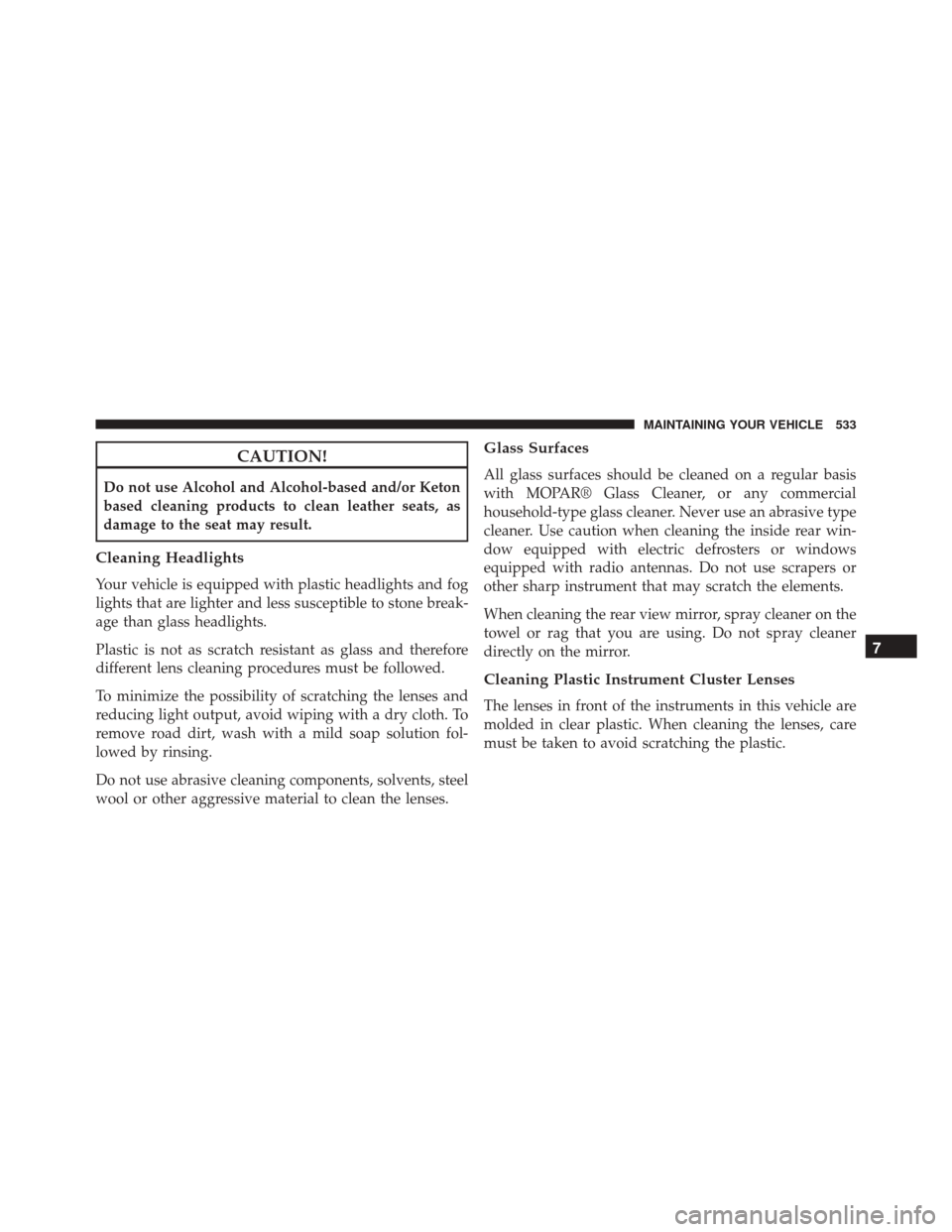 Ram 5500 Chassis Cab 2015  Owners Manual CAUTION!
Do not use Alcohol and Alcohol-based and/or Keton
based cleaning products to clean leather seats, as
damage to the seat may result.
Cleaning Headlights
Your vehicle is equipped with plastic h