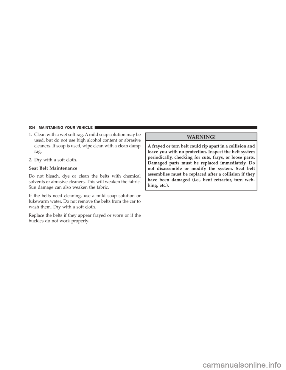 Ram 5500 Chassis Cab 2015 Owners Manual 1. Clean with a wet soft rag. A mild soap solution may beused, but do not use high alcohol content or abrasive
cleaners. If soap is used, wipe clean with a clean damp
rag.
2. Dry with a soft cloth.
Se Ram 5500 Chassis Cab 2015 Owners Manual 1. Clean with a wet soft rag. A mild soap solution may beused, but do not use high alcohol content or abrasive
cleaners. If soap is used, wipe clean with a clean damp
rag.
2. Dry with a soft cloth.
Se