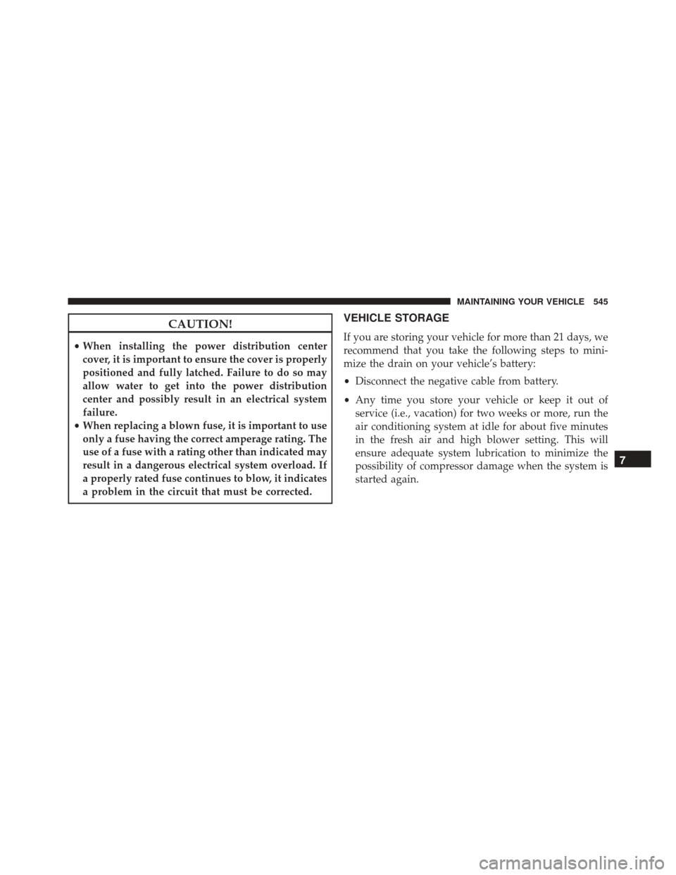 Ram 5500 Chassis Cab 2015 Service Manual CAUTION!
•When installing the power distribution center
cover, it is important to ensure the cover is properly
positioned and fully latched. Failure to do so may
allow water to get into the power di