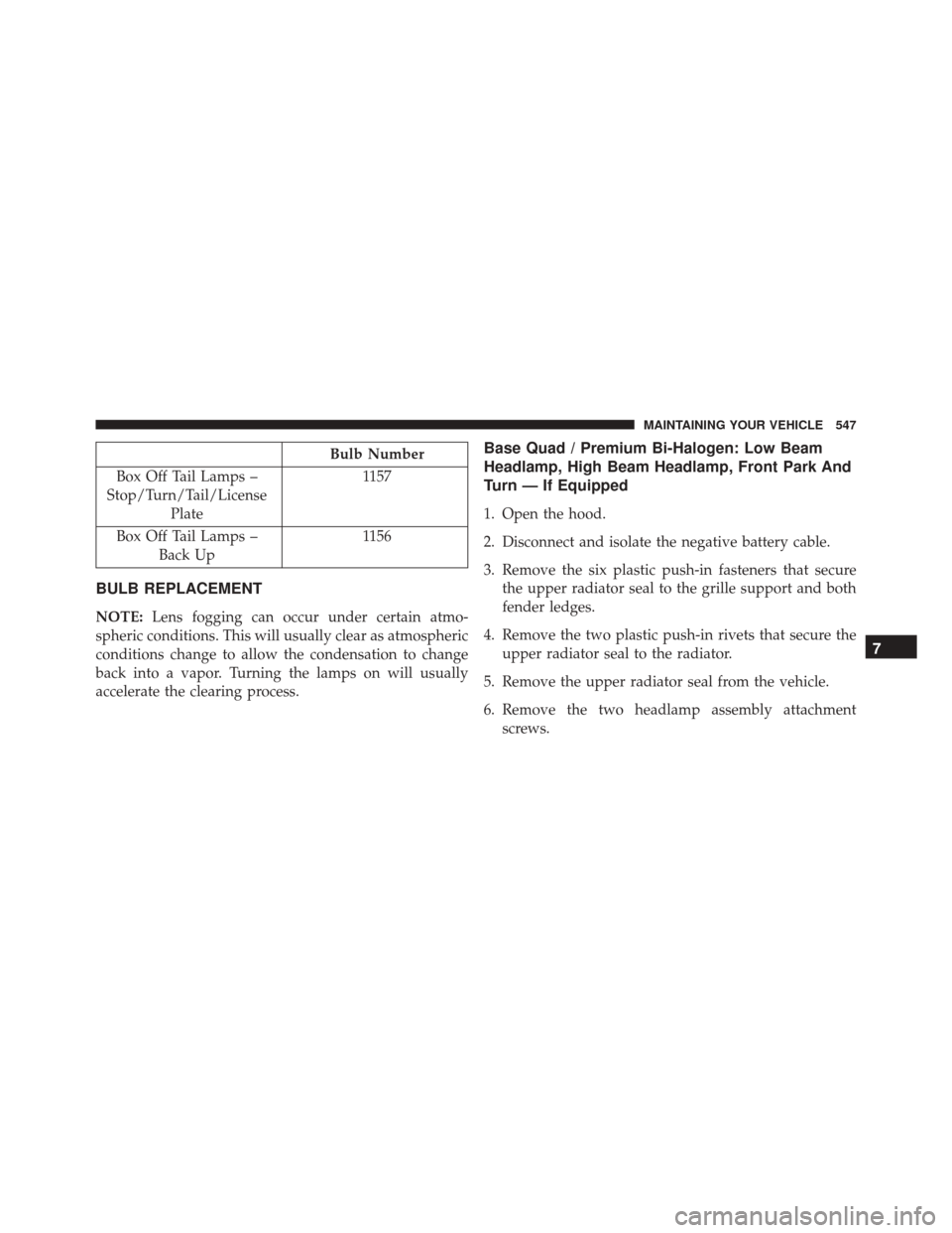 Ram 5500 Chassis Cab 2015 Service Manual Bulb Number
Box Off Tail Lamps –
Stop/Turn/Tail/License Plate 1157
Box Off Tail Lamps – Back Up 1156
BULB REPLACEMENT
NOTE:
Lens fogging can occur under certain atmo-
spheric conditions. This will