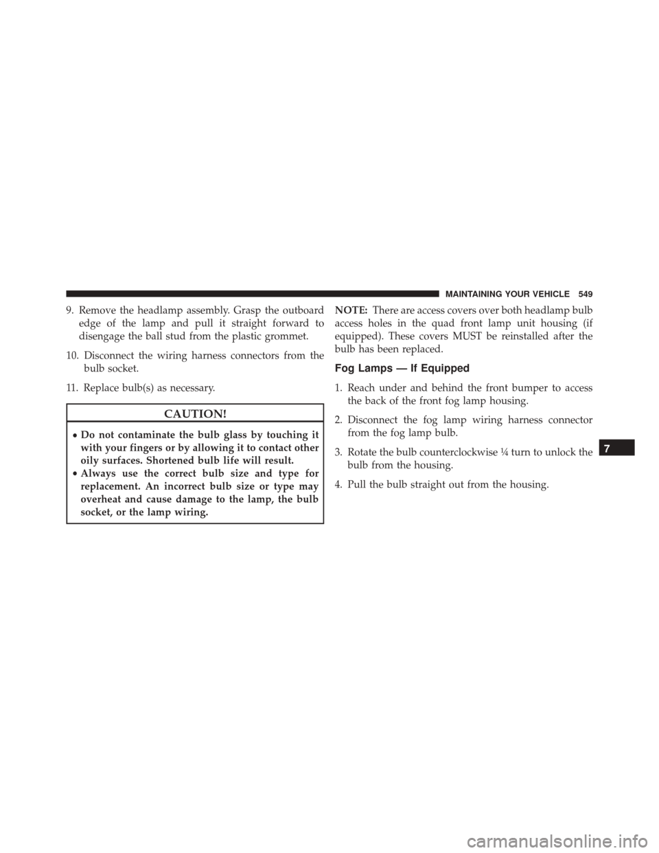 Ram 5500 Chassis Cab 2015  Owners Manual 9. Remove the headlamp assembly. Grasp the outboardedge of the lamp and pull it straight forward to
disengage the ball stud from the plastic grommet.
10. Disconnect the wiring harness connectors from 