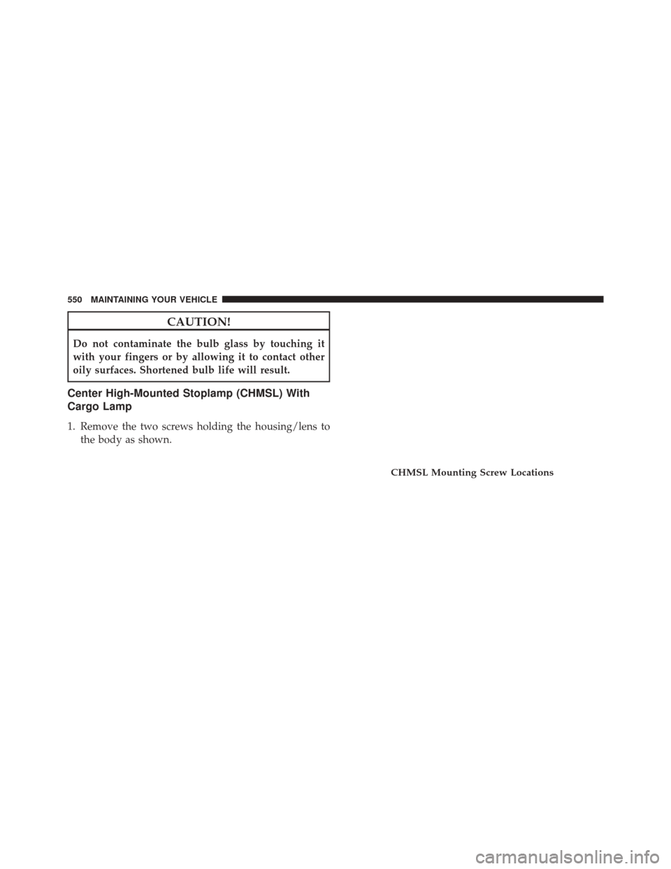 Ram 5500 Chassis Cab 2015  Owners Manual CAUTION!
Do not contaminate the bulb glass by touching it
with your fingers or by allowing it to contact other
oily surfaces. Shortened bulb life will result.
Center High-Mounted Stoplamp (CHMSL) With