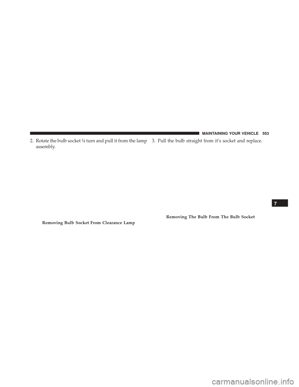 Ram 5500 Chassis Cab 2015  Owners Manual 2. Rotate the bulb socket ¼ turn and pull it from the lampassembly. 3. Pull the bulb straight from it’s socket and replace.
Removing Bulb Socket From Clearance Lamp
Removing The Bulb From The Bulb 