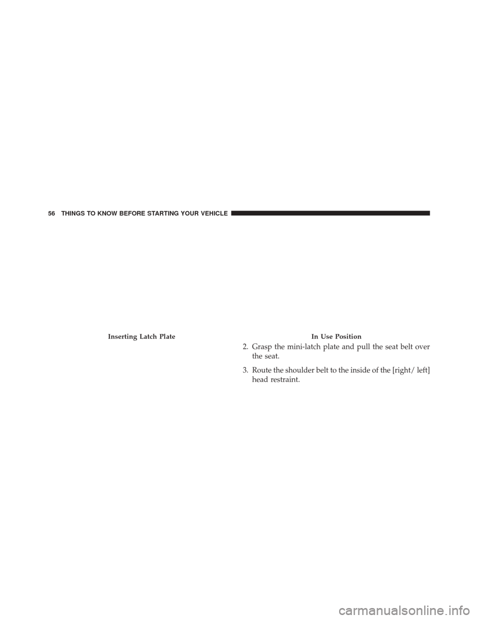 Ram 5500 Chassis Cab 2015 Workshop Manual 2. Grasp the mini-latch plate and pull the seat belt overthe seat.
3. Route the shoulder belt to the inside of the [right/ left] head restraint.
Inserting Latch PlateIn Use Position
56 THINGS TO KNOW 