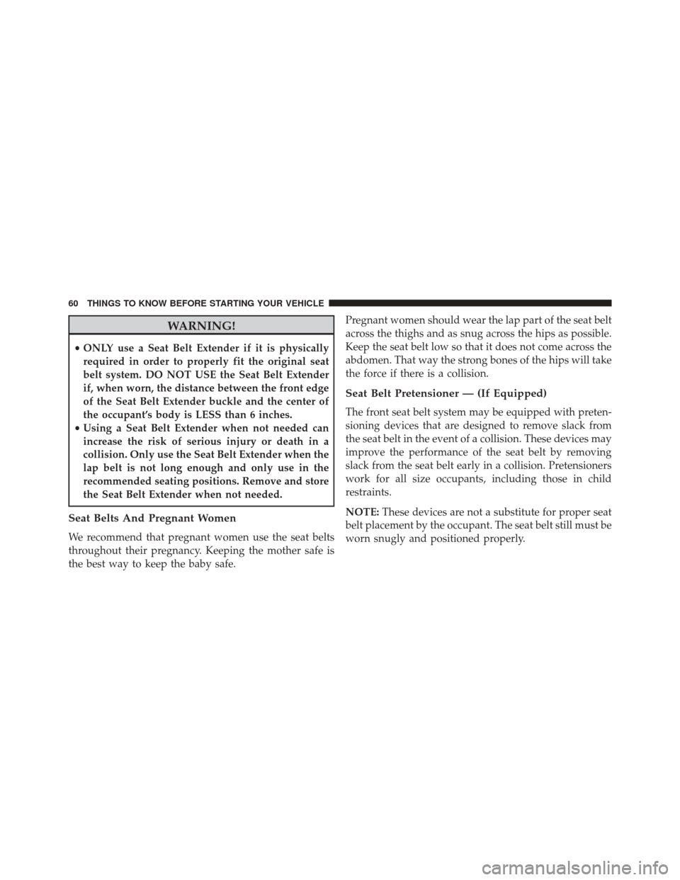 Ram 5500 Chassis Cab 2015  Owners Manual WARNING!
•ONLY use a Seat Belt Extender if it is physically
required in order to properly fit the original seat
belt system. DO NOT USE the Seat Belt Extender
if, when worn, the distance between the