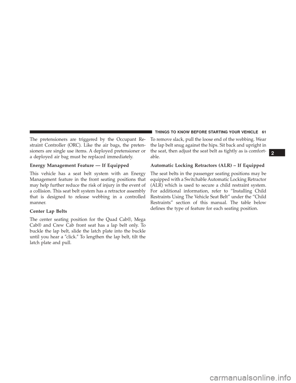 Ram 5500 Chassis Cab 2015 Repair Manual The pretensioners are triggered by the Occupant Re-
straint Controller (ORC). Like the air bags, the preten-
sioners are single use items. A deployed pretensioner or
a deployed air bag must be replace