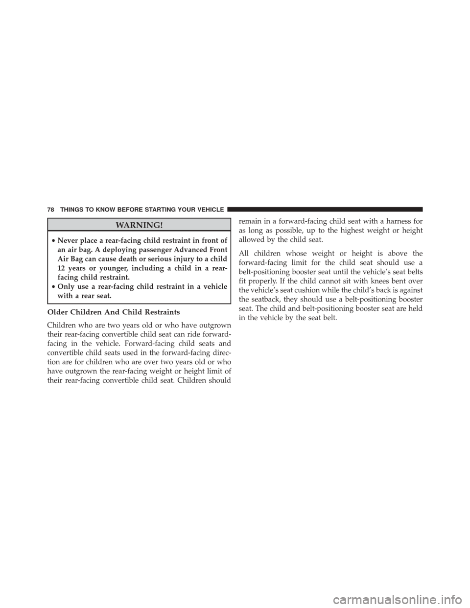 Ram 5500 Chassis Cab 2015  Owners Manual WARNING!
•Never place a rear-facing child restraint in front of
an air bag. A deploying passenger Advanced Front
Air Bag can cause death or serious injury to a child
12 years or younger, including a