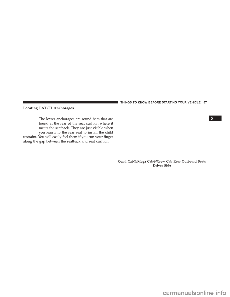 Ram 5500 Chassis Cab 2015  Owners Manual Locating LATCH Anchorages
The lower anchorages are round bars that are
found at the rear of the seat cushion where it
meets the seatback. They are just visible when
you lean into the rear seat to inst