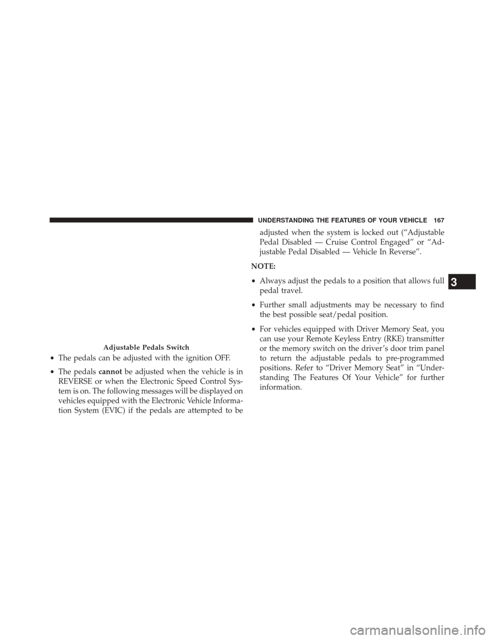 Ram 5500 Chassis Cab 2014  Owners Manual •The pedals can be adjusted with the ignition OFF.
• The pedals cannotbe adjusted when the vehicle is in
REVERSE or when the Electronic Speed Control Sys-
tem is on. The following messages will be