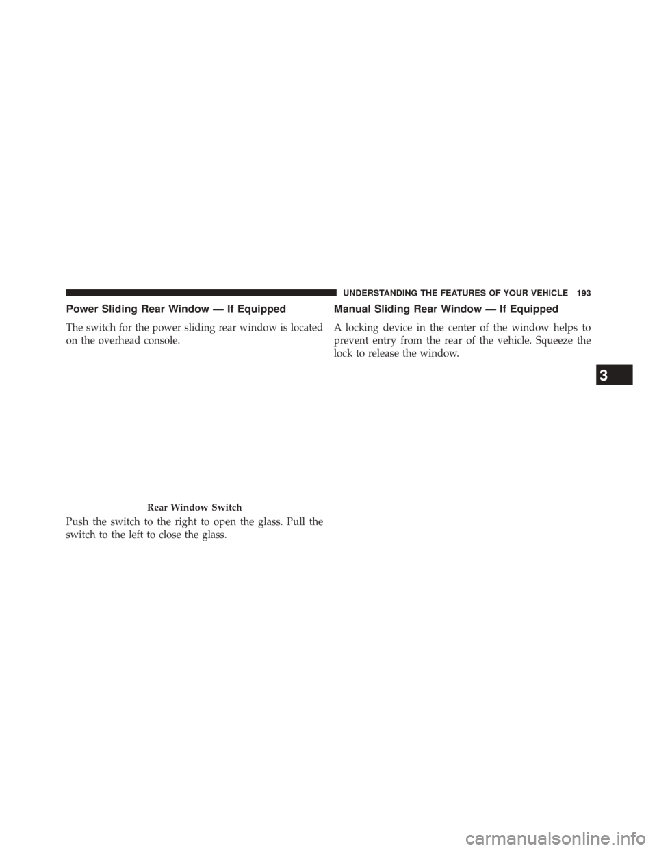 Ram 5500 Chassis Cab 2014  Owners Manual Power Sliding Rear Window — If Equipped
The switch for the power sliding rear window is located
on the overhead console.
Push the switch to the right to open the glass. Pull the
switch to the left t