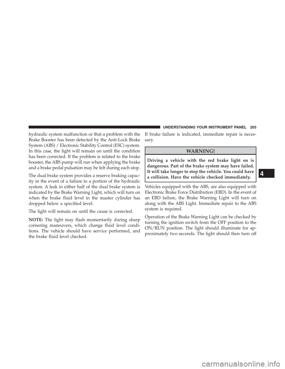 Ram 5500 Chassis Cab 2014  Owners Manual hydraulic system malfunction or that a problem with the
Brake Booster has been detected by the Anti-Lock Brake
System (ABS) / Electronic Stability Control (ESC) system.
In this case, the light will re