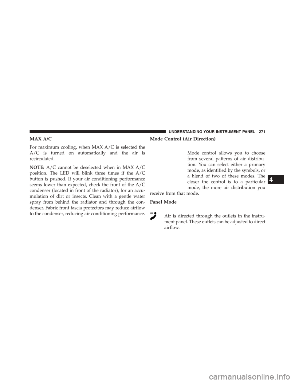 Ram 5500 Chassis Cab 2014 Owners Manual MAX A/C
For maximum cooling, when MAX A/C is selected the
A/C is turned on automatically and the air is
recirculated.
NOTE:A/C cannot be deselected when in MAX A/C
position. The LED will blink three t Ram 5500 Chassis Cab 2014 Owners Manual MAX A/C
For maximum cooling, when MAX A/C is selected the
A/C is turned on automatically and the air is
recirculated.
NOTE:A/C cannot be deselected when in MAX A/C
position. The LED will blink three t