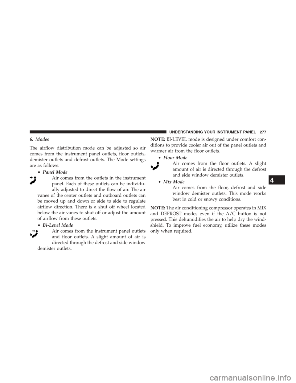 Ram 5500 Chassis Cab 2014 Owners Manual 6. Modes
The airflow distribution mode can be adjusted so air
comes from the instrument panel outlets, floor outlets,
demister outlets and defrost outlets. The Mode settings
are as follows:•Panel Mo Ram 5500 Chassis Cab 2014 Owners Manual 6. Modes
The airflow distribution mode can be adjusted so air
comes from the instrument panel outlets, floor outlets,
demister outlets and defrost outlets. The Mode settings
are as follows:•Panel Mo