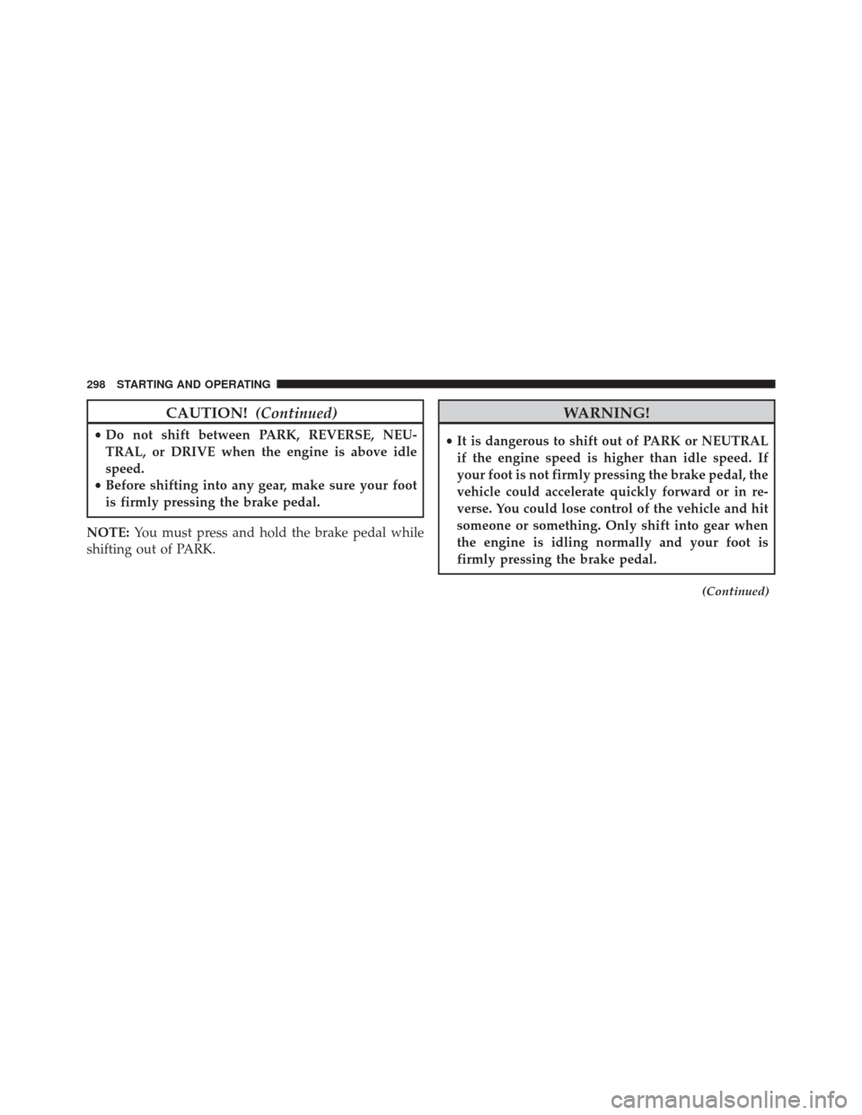 Ram 5500 Chassis Cab 2014  Owners Manual CAUTION!(Continued)
•Do not shift between PARK, REVERSE, NEU-
TRAL, or DRIVE when the engine is above idle
speed.
• Before shifting into any gear, make sure your foot
is firmly pressing the brake 