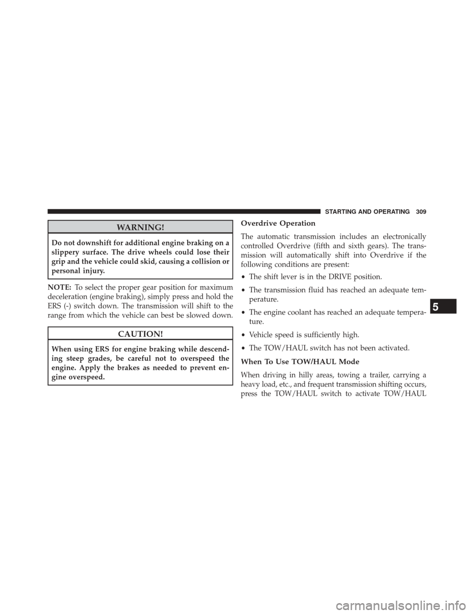 Ram 5500 Chassis Cab 2014  Owners Manual WARNING!
Do not downshift for additional engine braking on a
slippery surface. The drive wheels could lose their
grip and the vehicle could skid, causing a collision or
personal injury.
NOTE: To selec