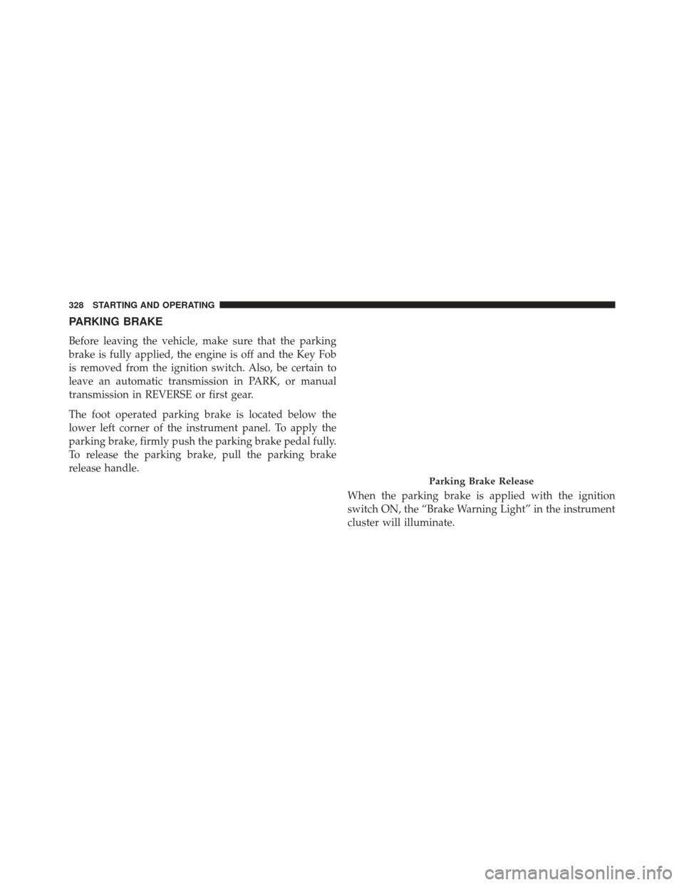 Ram 5500 Chassis Cab 2014 Owners Manual PARKING BRAKE
Before leaving the vehicle, make sure that the parking
brake is fully applied, the engine is off and the Key Fob
is removed from the ignition switch. Also, be certain to
leave an automat Ram 5500 Chassis Cab 2014 Owners Manual PARKING BRAKE
Before leaving the vehicle, make sure that the parking
brake is fully applied, the engine is off and the Key Fob
is removed from the ignition switch. Also, be certain to
leave an automat