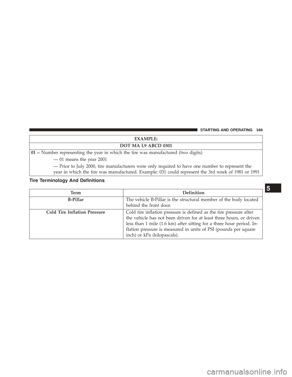 Ram 5500 Chassis Cab 2014  Owners Manual EXAMPLE:
DOT MA L9 ABCD 0301
01 = Number representing the year in which the tire was manufactured (two digits)
— 01 means the year 2001
— Prior to July 2000, tire manufacturers were only required 