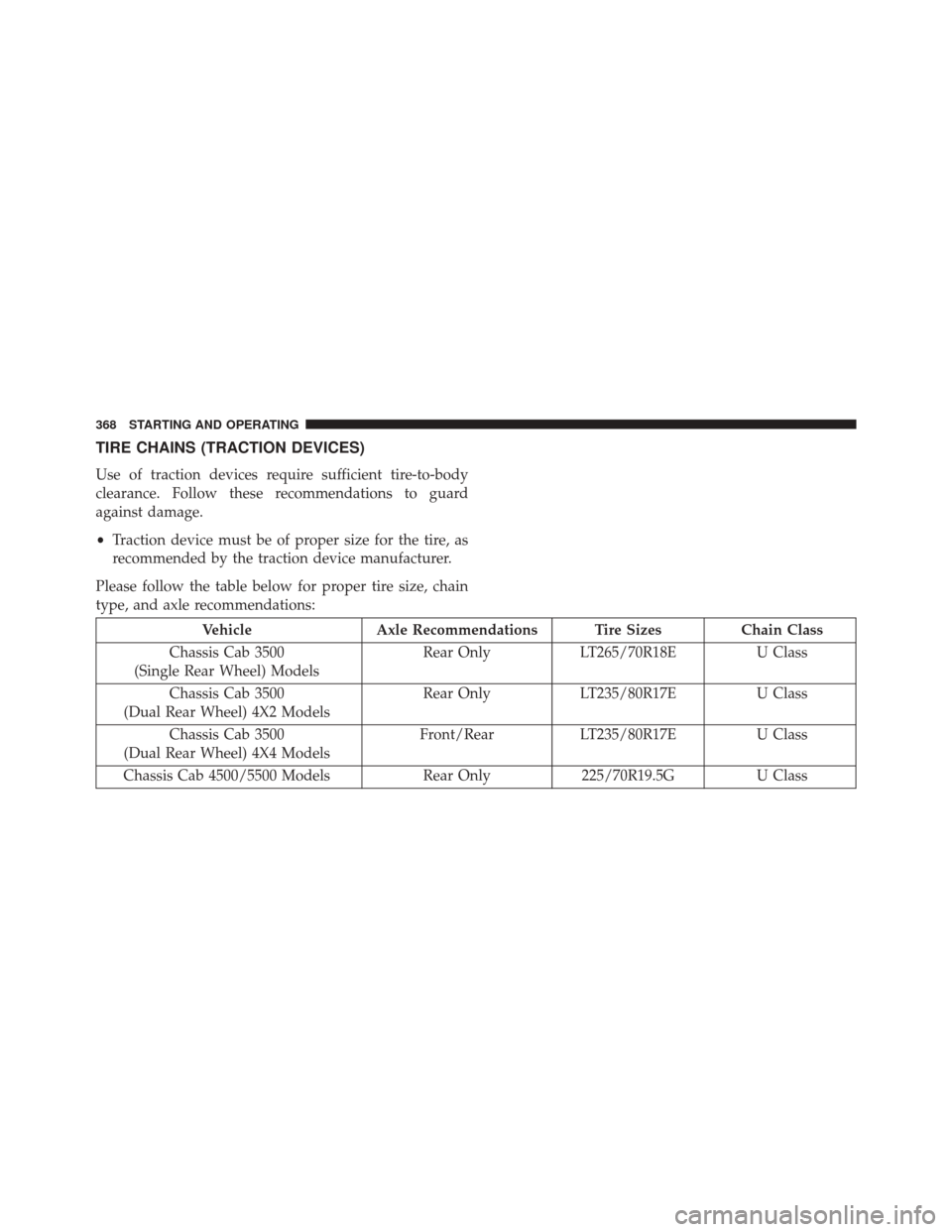 Ram 5500 Chassis Cab 2014  Owners Manual TIRE CHAINS (TRACTION DEVICES)
Use of traction devices require sufficient tire-to-body
clearance. Follow these recommendations to guard
against damage.
•Traction device must be of proper size for th