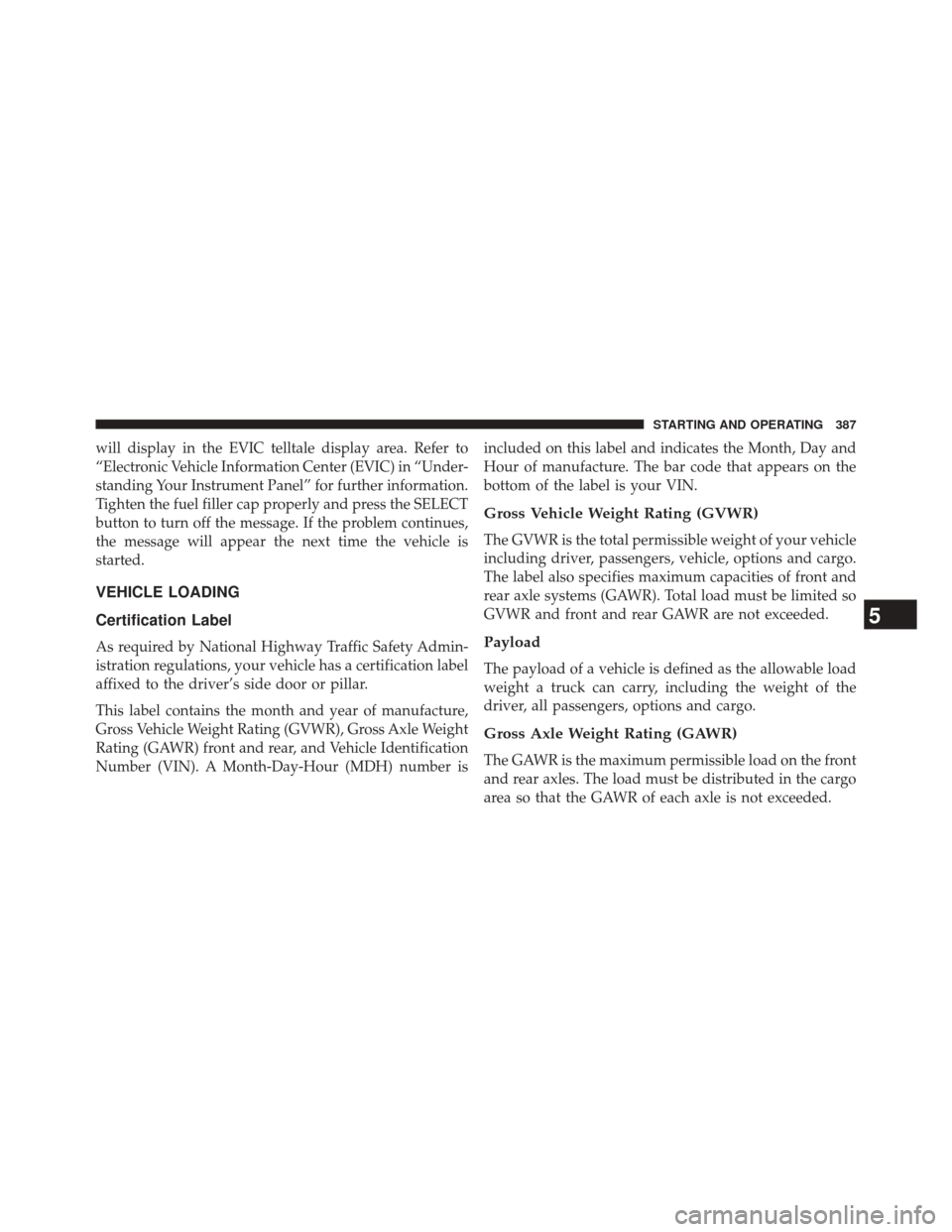 Ram 5500 Chassis Cab 2014  Owners Manual will display in the EVIC telltale display area. Refer to
“Electronic Vehicle Information Center (EVIC) in “Under-
standing Your Instrument Panel” for further information.
Tighten the fuel filler