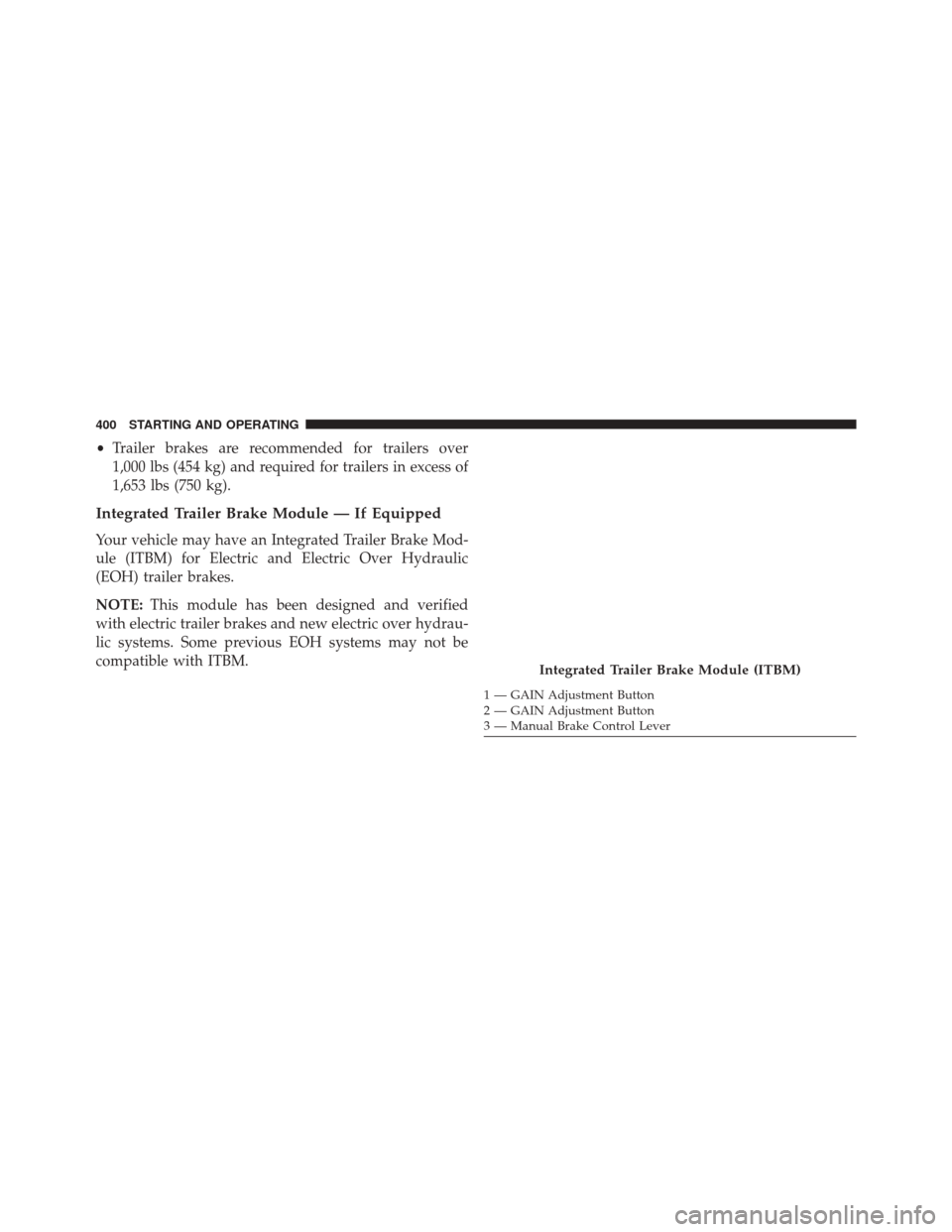 Ram 5500 Chassis Cab 2014 Owners Manual •Trailer brakes are recommended for trailers over
1,000 lbs (454 kg) and required for trailers in excess of
1,653 lbs (750 kg).
Integrated Trailer Brake Module — If Equipped
Your vehicle may have Ram 5500 Chassis Cab 2014 Owners Manual •Trailer brakes are recommended for trailers over
1,000 lbs (454 kg) and required for trailers in excess of
1,653 lbs (750 kg).
Integrated Trailer Brake Module — If Equipped
Your vehicle may have