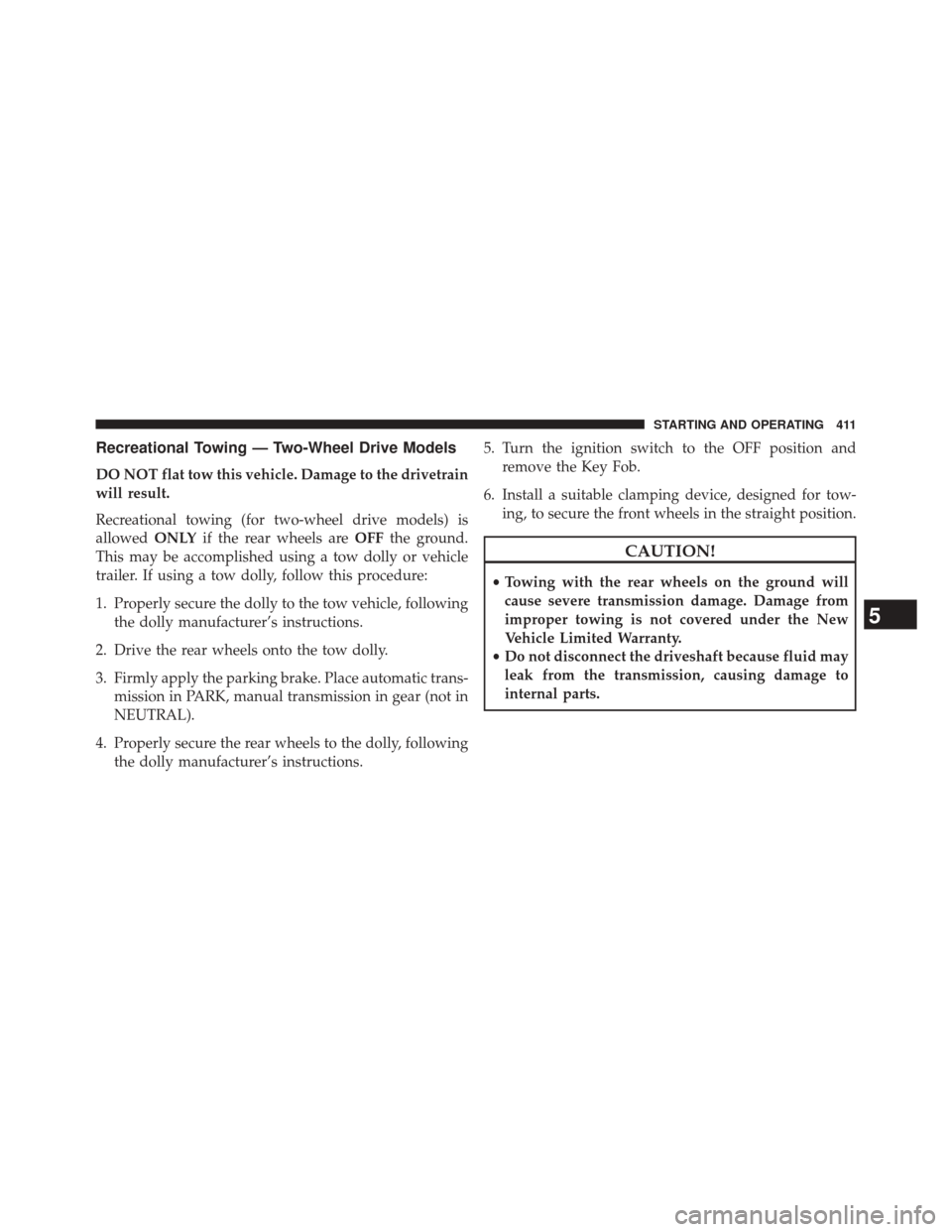 Ram 5500 Chassis Cab 2014 Owners Guide Recreational Towing — Two-Wheel Drive Models
DO NOT flat tow this vehicle. Damage to the drivetrain
will result.
Recreational towing (for two-wheel drive models) is
allowedONLYif the rear wheels are