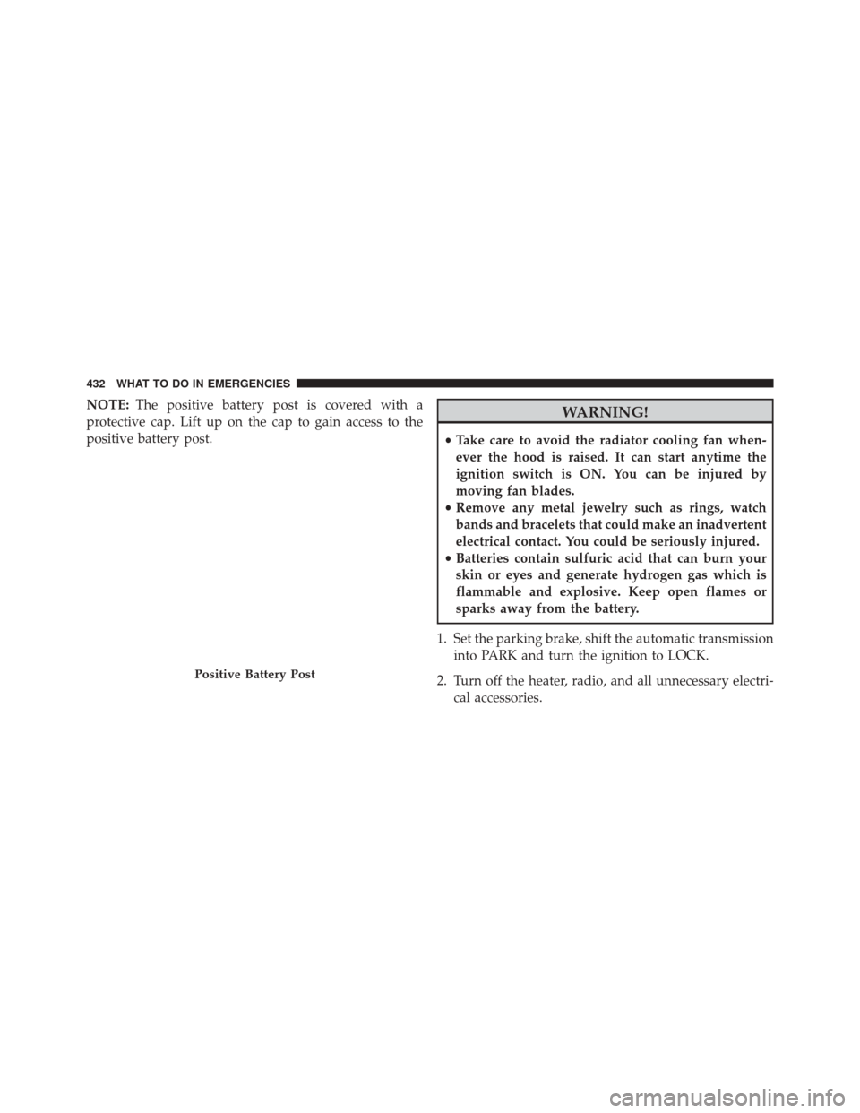 Ram 5500 Chassis Cab 2014  Owners Manual NOTE:The positive battery post is covered with a
protective cap. Lift up on the cap to gain access to the
positive battery post.WARNING!
• Take care to avoid the radiator cooling fan when-
ever the 