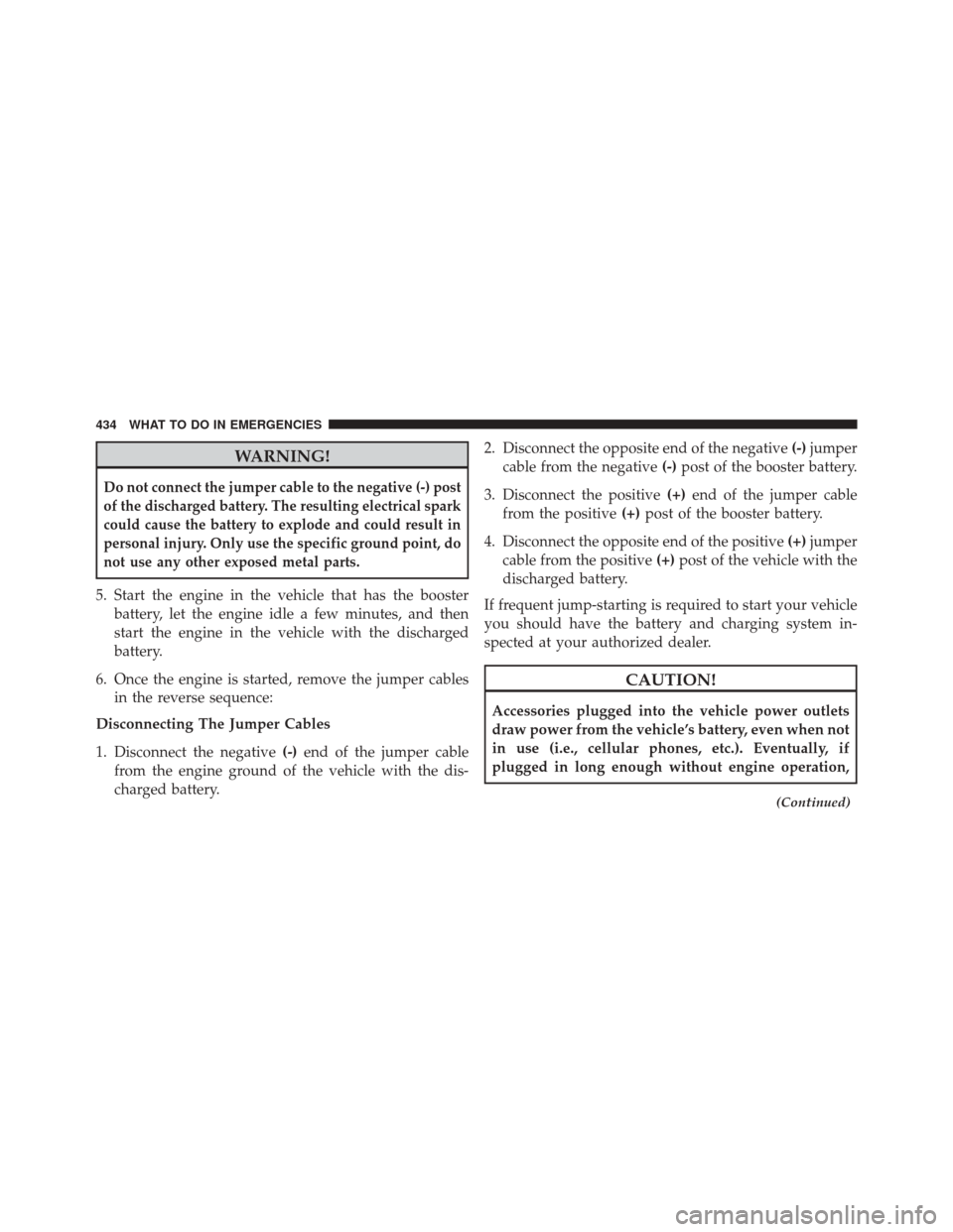 Ram 5500 Chassis Cab 2014  Owners Manual WARNING!
Do not connect the jumper cable to the negative (-) post
of the discharged battery. The resulting electrical spark
could cause the battery to explode and could result in
personal injury. Only