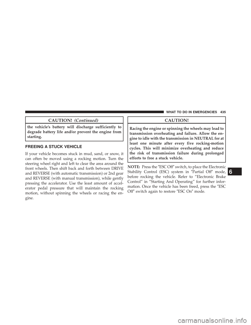 Ram 5500 Chassis Cab 2014 Owners Manual CAUTION!(Continued)
the vehicle’s battery will discharge sufficiently to
degrade battery life and/or prevent the engine from
starting.
FREEING A STUCK VEHICLE
If your vehicle becomes stuck in mud, s Ram 5500 Chassis Cab 2014 Owners Manual CAUTION!(Continued)
the vehicle’s battery will discharge sufficiently to
degrade battery life and/or prevent the engine from
starting.
FREEING A STUCK VEHICLE
If your vehicle becomes stuck in mud, s