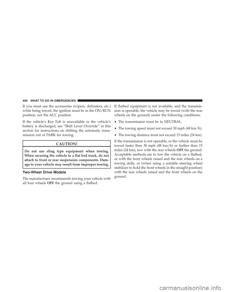 Ram 5500 Chassis Cab 2014  Owners Manual If you must use the accessories (wipers, defrosters, etc.)
while being towed, the ignition must be in the ON/RUN
position, not the ACC position.
If the vehicle’s Key Fob is unavailable or the vehicl