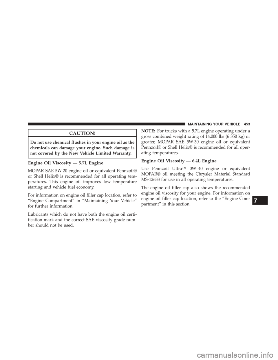 Ram 5500 Chassis Cab 2014  Owners Manual CAUTION!
Do not use chemical flushes in your engine oil as the
chemicals can damage your engine. Such damage is
not covered by the New Vehicle Limited Warranty.
Engine Oil Viscosity — 5.7L Engine
MO