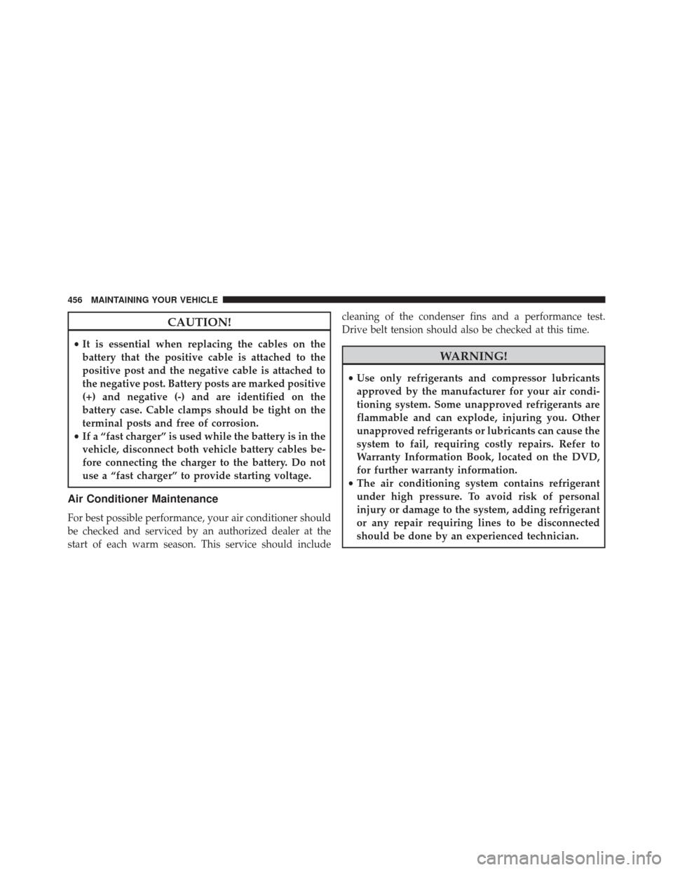 Ram 5500 Chassis Cab 2014  Owners Manual CAUTION!
•It is essential when replacing the cables on the
battery that the positive cable is attached to the
positive post and the negative cable is attached to
the negative post. Battery posts are