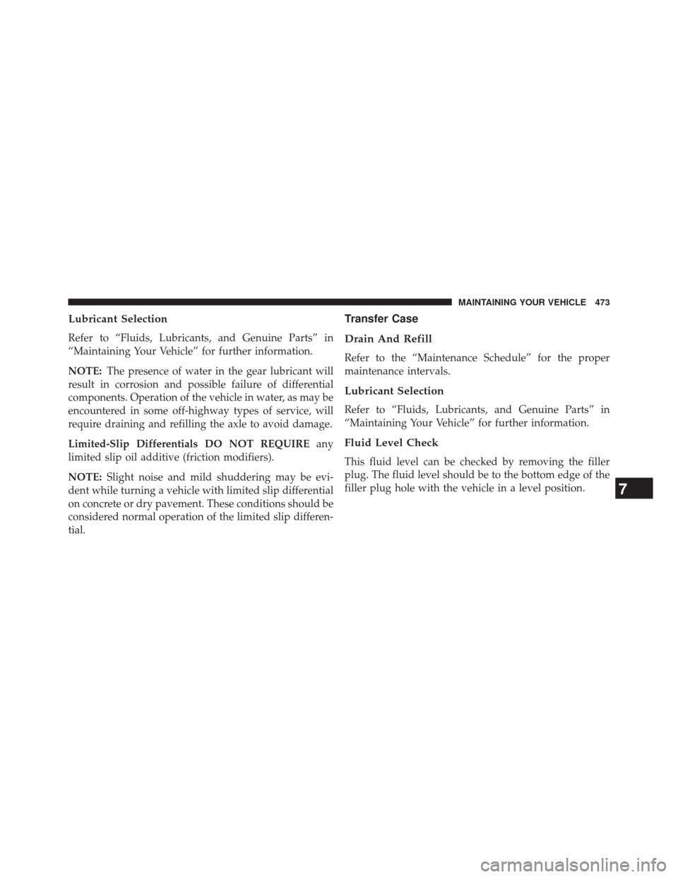 Ram 5500 Chassis Cab 2014  Owners Manual Lubricant Selection
Refer to “Fluids, Lubricants, and Genuine Parts” in
“Maintaining Your Vehicle” for further information.
NOTE:The presence of water in the gear lubricant will
result in corr