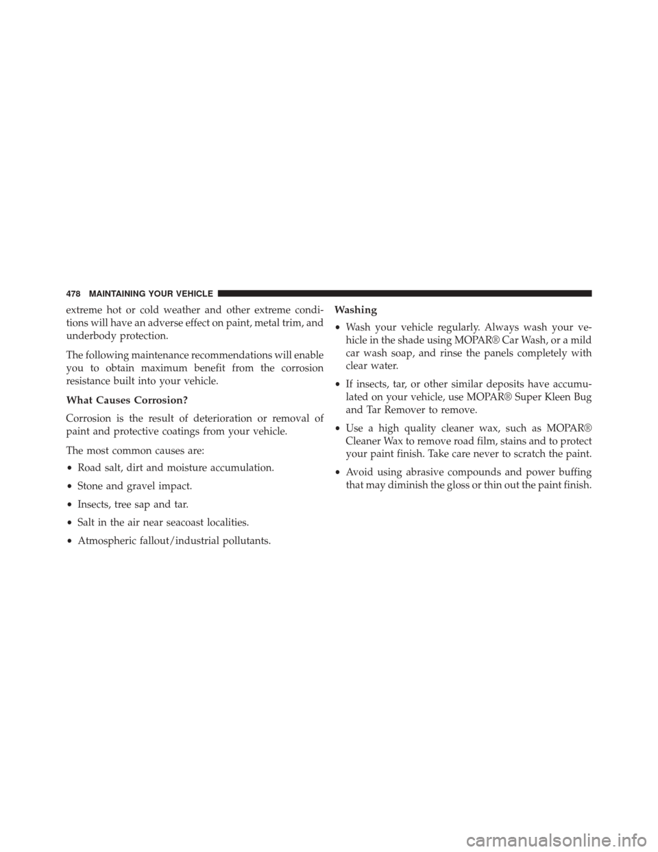 Ram 5500 Chassis Cab 2014  Owners Manual extreme hot or cold weather and other extreme condi-
tions will have an adverse effect on paint, metal trim, and
underbody protection.
The following maintenance recommendations will enable
you to obta