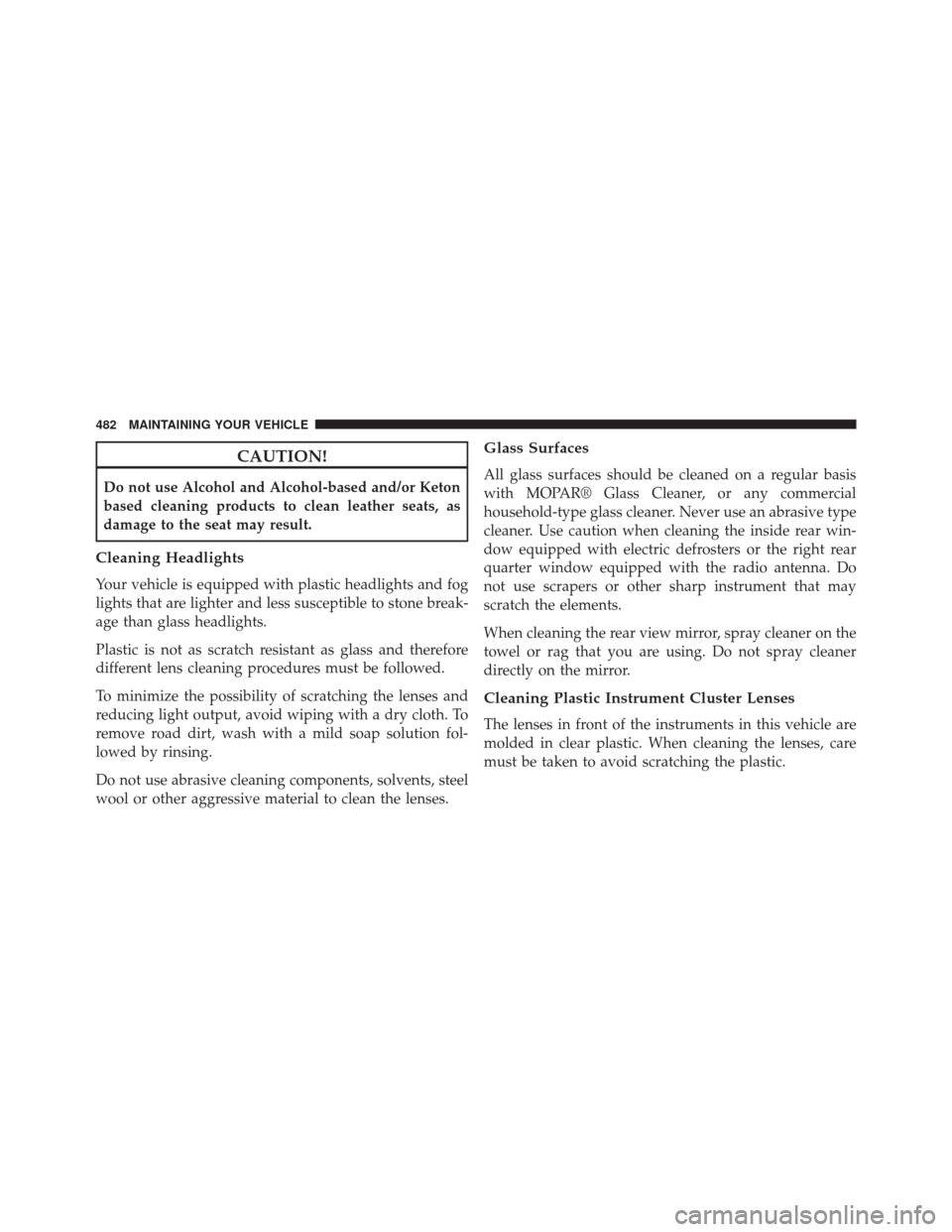 Ram 5500 Chassis Cab 2014  Owners Manual CAUTION!
Do not use Alcohol and Alcohol-based and/or Keton
based cleaning products to clean leather seats, as
damage to the seat may result.
Cleaning Headlights
Your vehicle is equipped with plastic h