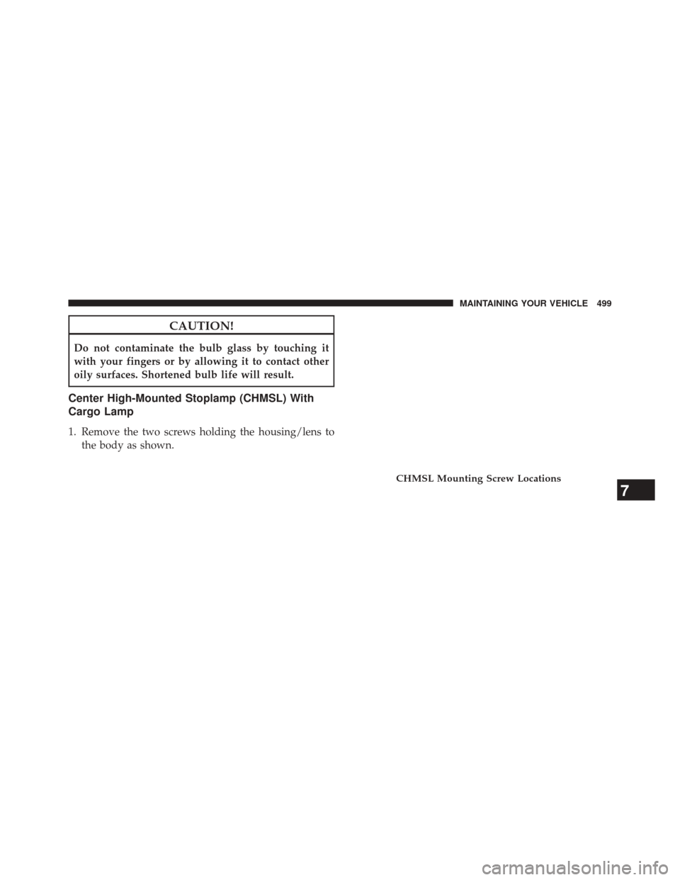 Ram 5500 Chassis Cab 2014  Owners Manual CAUTION!
Do not contaminate the bulb glass by touching it
with your fingers or by allowing it to contact other
oily surfaces. Shortened bulb life will result.
Center High-Mounted Stoplamp (CHMSL) With