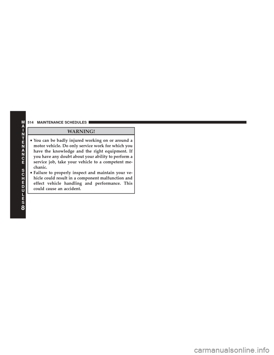 Ram 5500 Chassis Cab 2014  Owners Manual WARNING!
•You can be badly injured working on or around a
motor vehicle. Do only service work for which you
have the knowledge and the right equipment. If
you have any doubt about your ability to pe