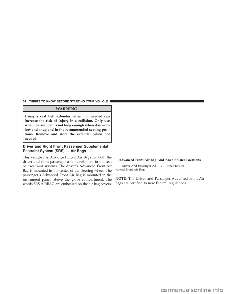 Ram 5500 Chassis Cab 2014 Repair Manual WARNING!
Using a seat belt extender when not needed can
increase the risk of injury in a collision. Only use
when the seat belt is not long enough when it is worn
low and snug and in the recommended s