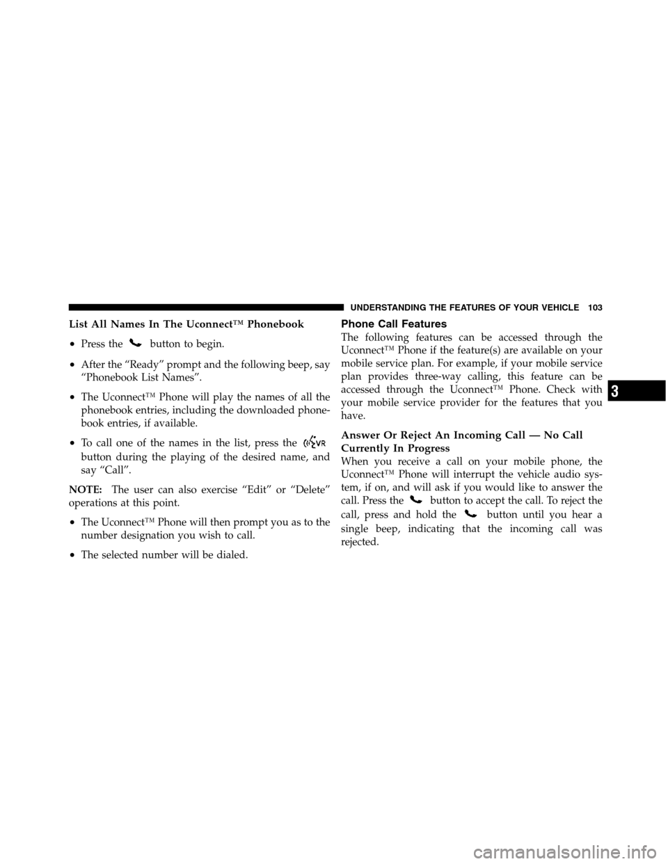 Ram 5500 Chassis Cab 2012  Owners Manual List All Names In The Uconnect™ Phonebook
•
Press thebutton to begin.
•After the “Ready” prompt and the following beep, say
“Phonebook List Names”.
•The Uconnect™ Phone will play the