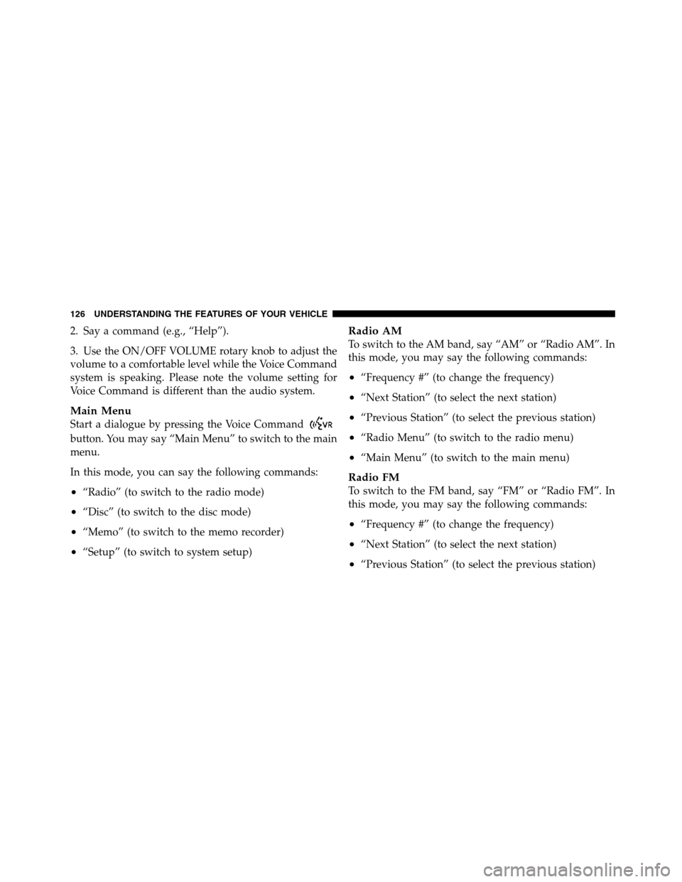 Ram 5500 Chassis Cab 2012  Owners Manual 2. Say a command (e.g., “Help”).
3. Use the ON/OFF VOLUME rotary knob to adjust the
volume to a comfortable level while the Voice Command
system is speaking. Please note the volume setting for
Voi