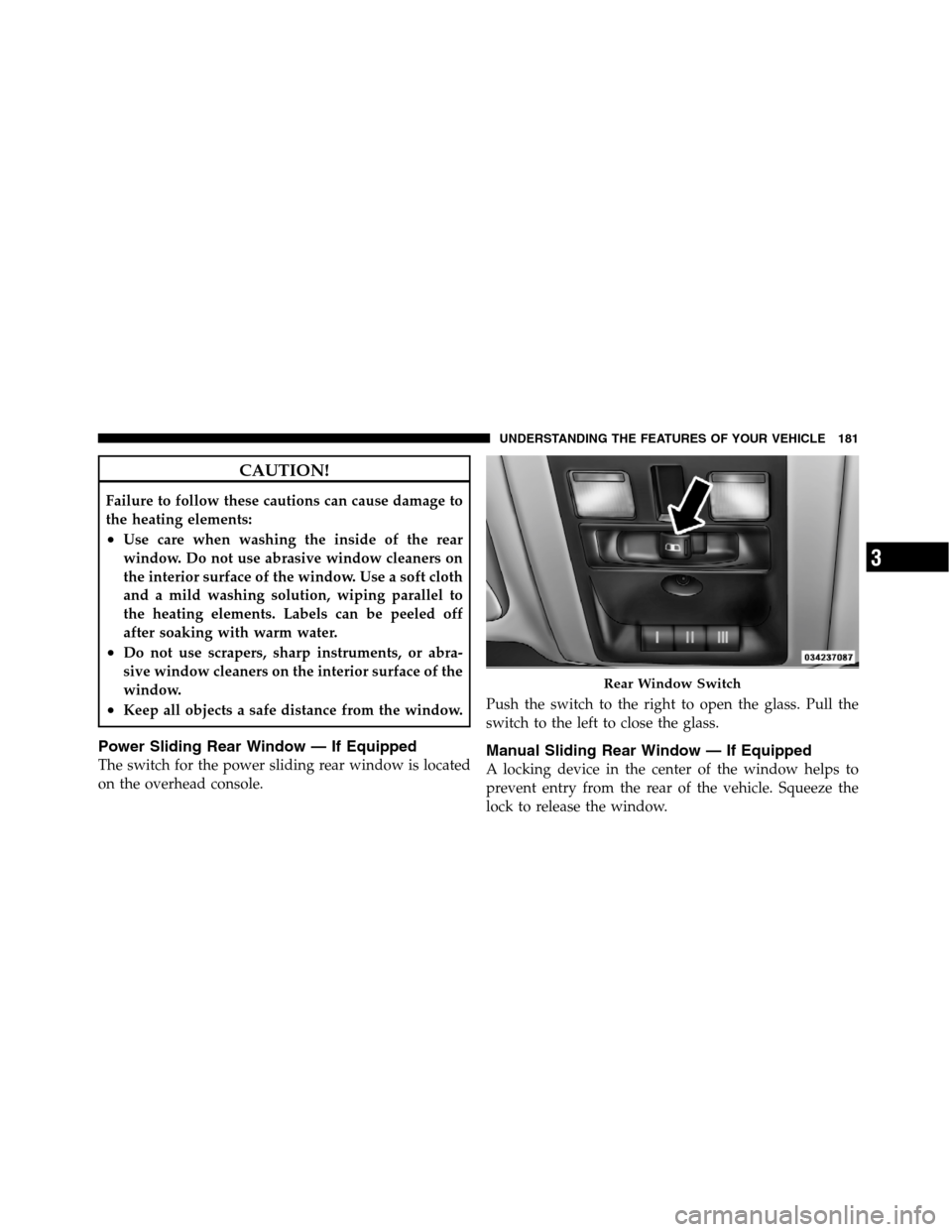 Ram 5500 Chassis Cab 2012  Owners Manual CAUTION!
Failure to follow these cautions can cause damage to
the heating elements:
•Use care when washing the inside of the rear
window. Do not use abrasive window cleaners on
the interior surface 