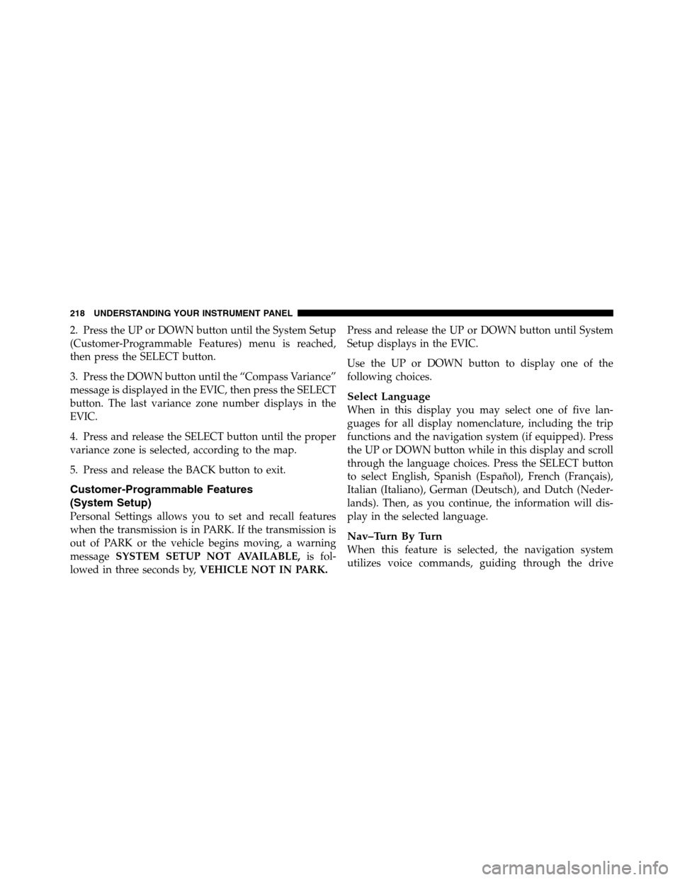 Ram 5500 Chassis Cab 2012 Owners Manual 2. Press the UP or DOWN button until the System Setup
(Customer-Programmable Features) menu is reached,
then press the SELECT button.
3. Press the DOWN button until the “Compass Variance”
message Ram 5500 Chassis Cab 2012 Owners Manual 2. Press the UP or DOWN button until the System Setup
(Customer-Programmable Features) menu is reached,
then press the SELECT button.
3. Press the DOWN button until the “Compass Variance”
message