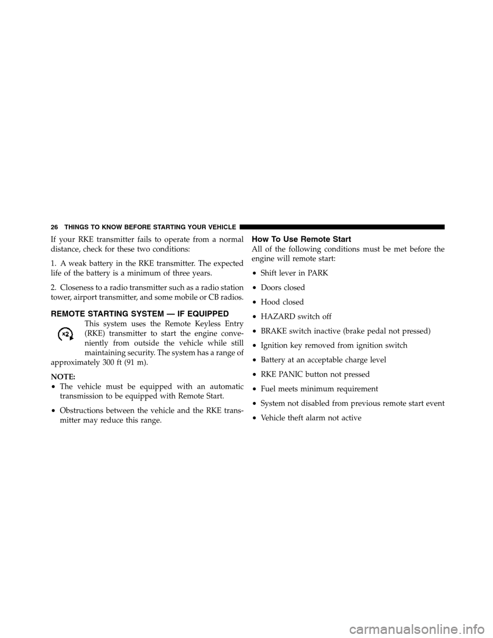 Ram 5500 Chassis Cab 2012 Owners Guide If your RKE transmitter fails to operate from a normal
distance, check for these two conditions:
1. A weak battery in the RKE transmitter. The expected
life of the battery is a minimum of three years.