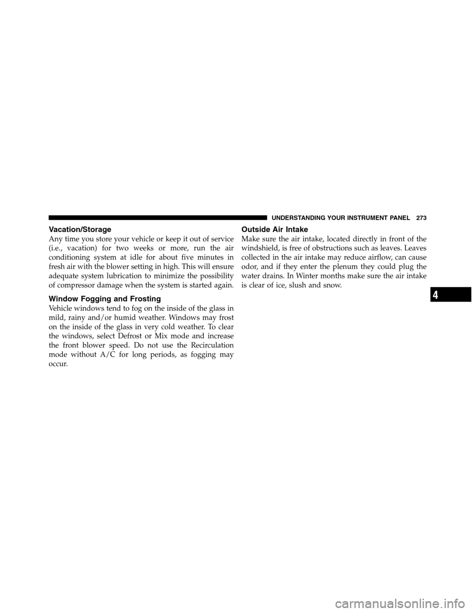 Ram 5500 Chassis Cab 2012 Owners Guide Vacation/Storage
Any time you store your vehicle or keep it out of service
(i.e., vacation) for two weeks or more, run the air
conditioning system at idle for about five minutes in
fresh air with the 