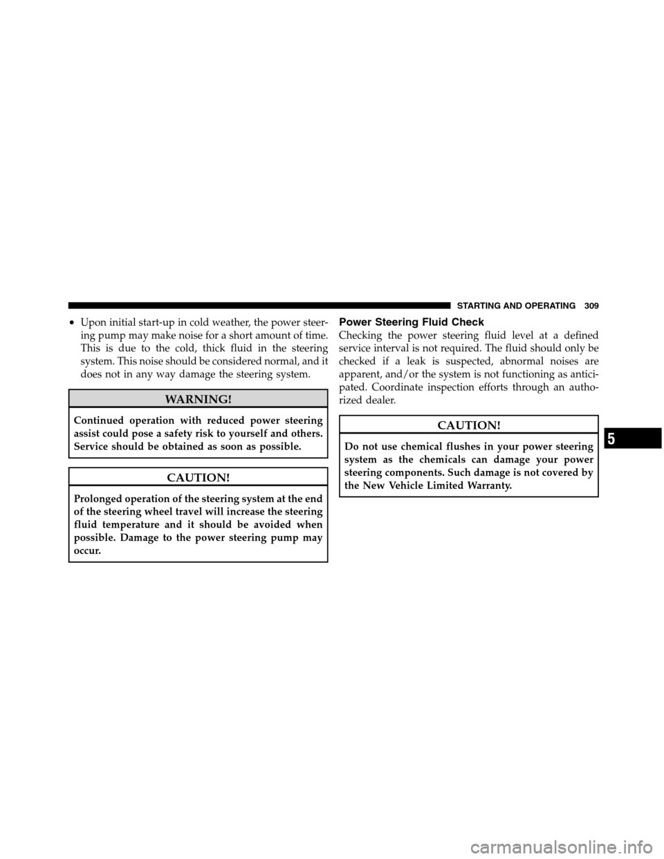 Ram 5500 Chassis Cab 2012  Owners Manual •Upon initial start-up in cold weather, the power steer-
ing pump may make noise for a short amount of time.
This is due to the cold, thick fluid in the steering
system. This noise should be conside