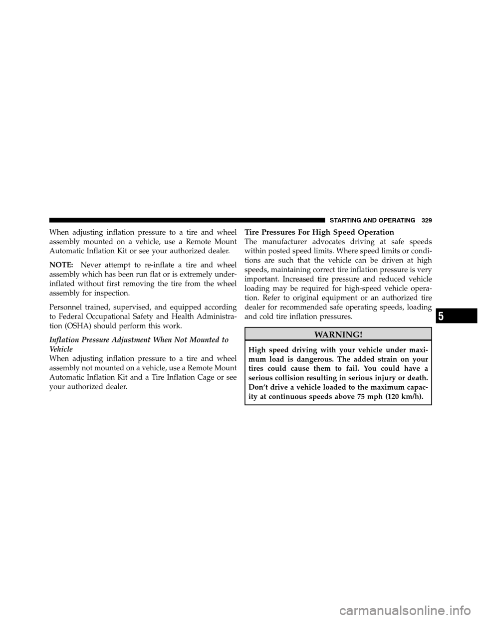 Ram 5500 Chassis Cab 2012 User Guide When adjusting inflation pressure to a tire and wheel
assembly mounted on a vehicle, use a Remote Mount
Automatic Inflation Kit or see your authorized dealer.
NOTE:Never attempt to re-inflate a tire a