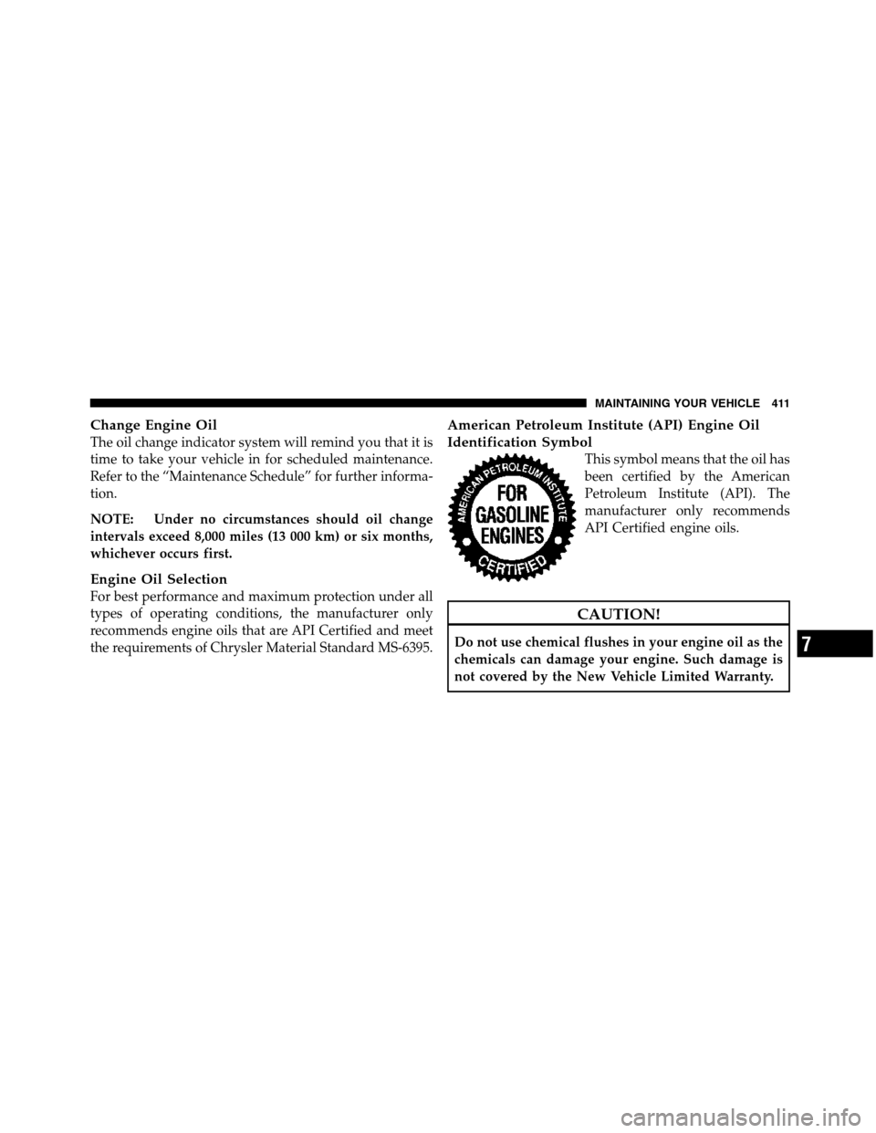 Ram 5500 Chassis Cab 2012  Owners Manual Change Engine Oil
The oil change indicator system will remind you that it is
time to take your vehicle in for scheduled maintenance.
Refer to the “Maintenance Schedule” for further informa-
tion.
