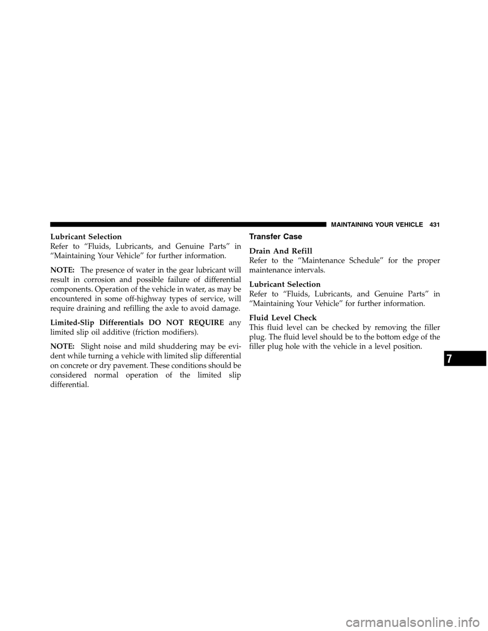 Ram 5500 Chassis Cab 2012  Owners Manual Lubricant Selection
Refer to “Fluids, Lubricants, and Genuine Parts” in
“Maintaining Your Vehicle” for further information.
NOTE:The presence of water in the gear lubricant will
result in corr