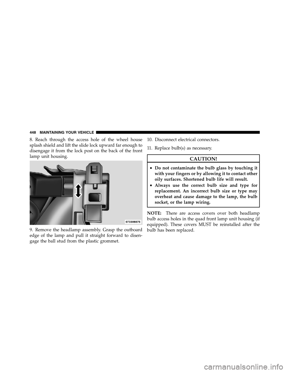 Ram 5500 Chassis Cab 2012  Owners Manual 8. Reach through the access hole of the wheel house
splash shield and lift the slide lock upward far enough to
disengage it from the lock post on the back of the front
lamp unit housing.
9. Remove the