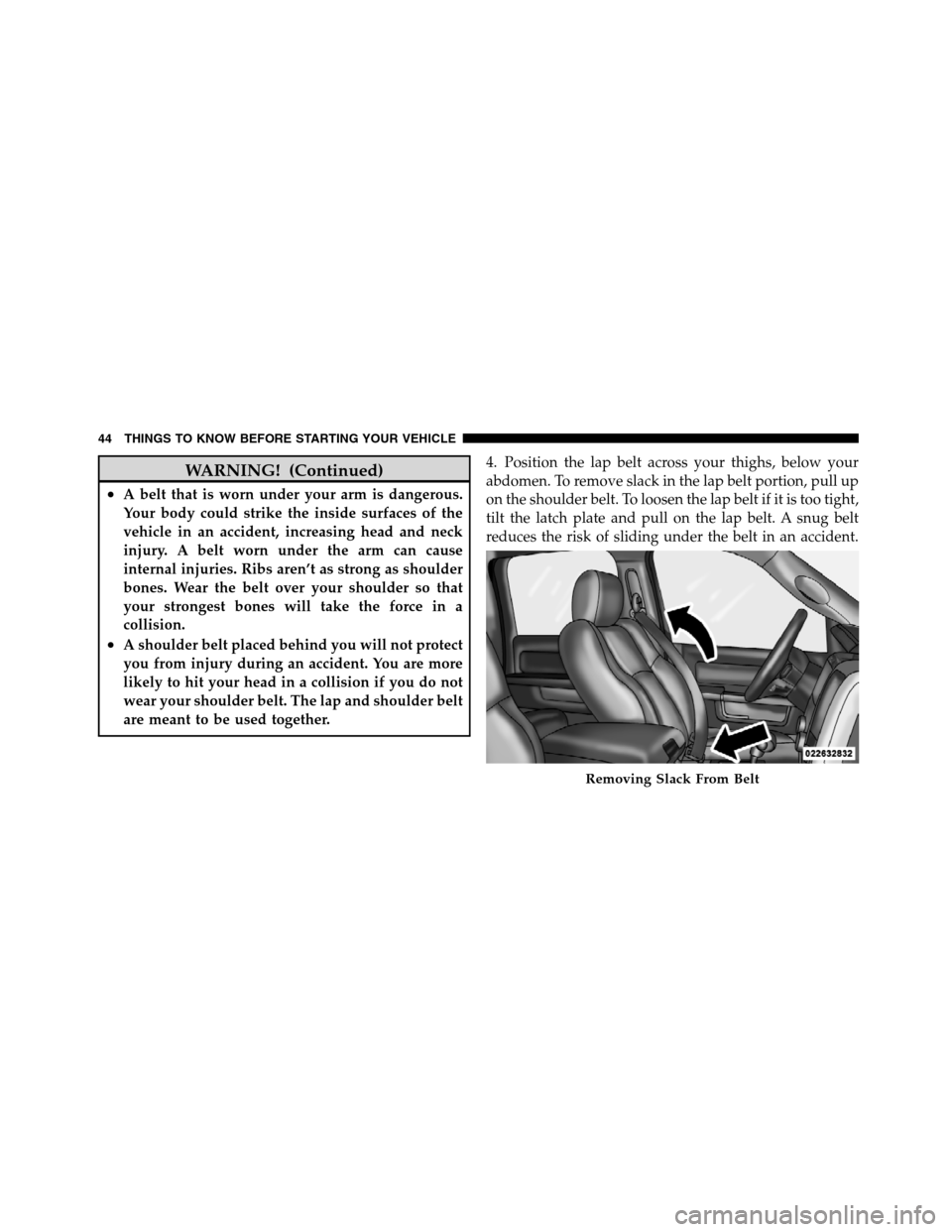 Ram 5500 Chassis Cab 2012 User Guide WARNING! (Continued)
•A belt that is worn under your arm is dangerous.
Your body could strike the inside surfaces of the
vehicle in an accident, increasing head and neck
injury. A belt worn under th